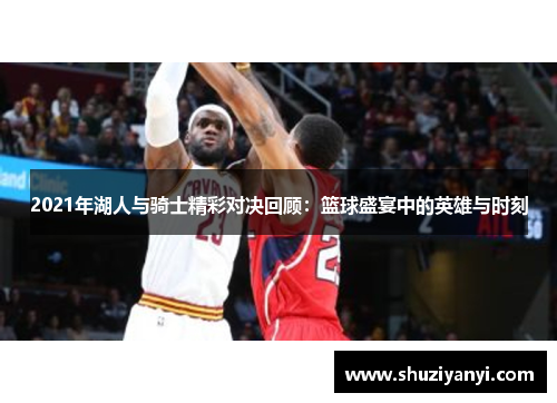 2021年湖人与骑士精彩对决回顾:篮球盛宴中的英雄与时刻 2021年湖人与骑士精彩对决回顾:篮球盛宴中的英雄与时刻