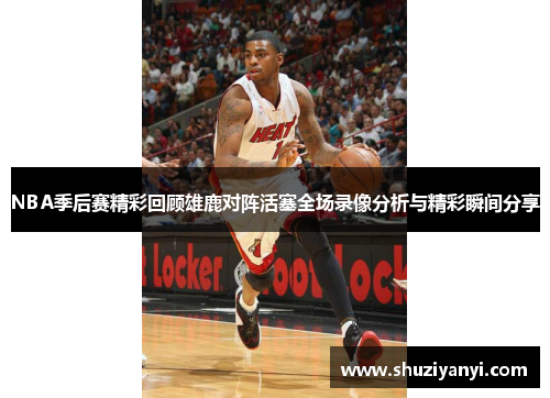NBA季后赛精彩回顾雄鹿对阵活塞全场录像分析与精彩瞬间分享