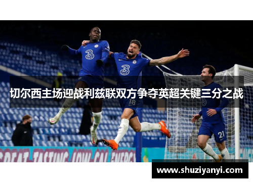 切尔西主场迎战利兹联双方争夺英超关键三分之战