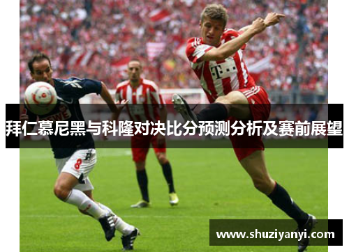 拜仁慕尼黑与科隆对决比分预测分析及赛前展望