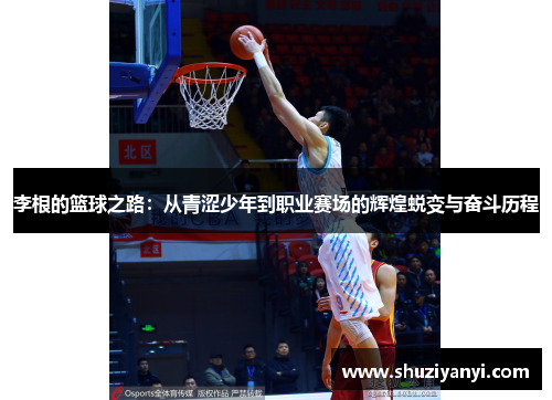 李根的篮球之路：从青涩少年到职业赛场的辉煌蜕变与奋斗历程