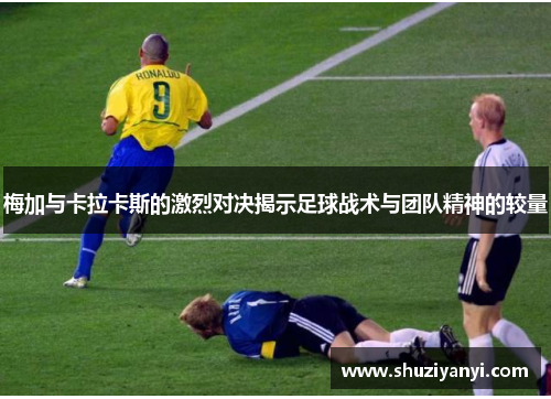 梅加与卡拉卡斯的激烈对决揭示足球战术与团队精神的较量