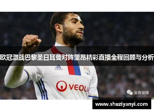 欧冠激战巴黎圣日耳曼对阵里昂精彩直播全程回顾与分析